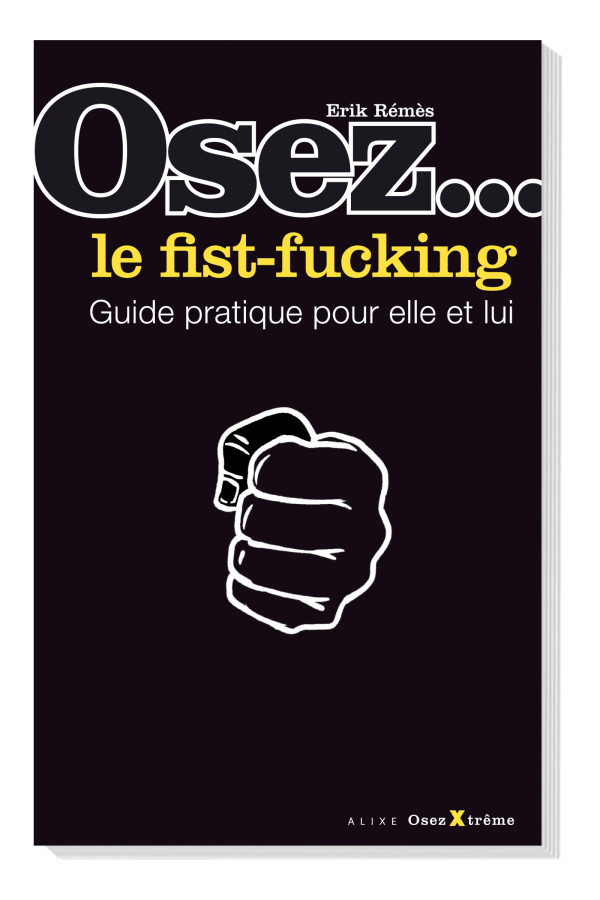 Osez le Fist Fucking - Guide pratique pour elle et lui